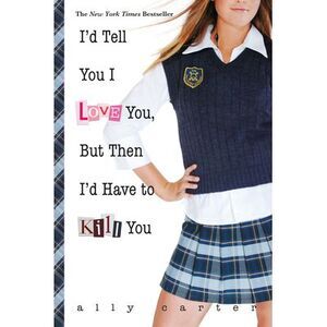 I'd Tell You I Love You, But Then I'd Have to Kill You -- Ally Carter
